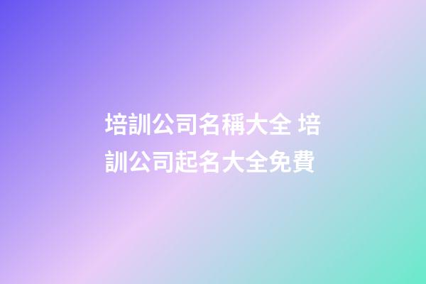 培訓公司名稱大全 培訓公司起名大全免費-第1張-公司起名-玄機派